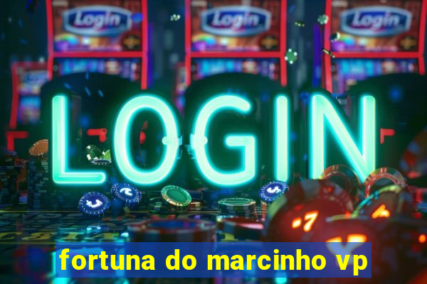 fortuna do marcinho vp